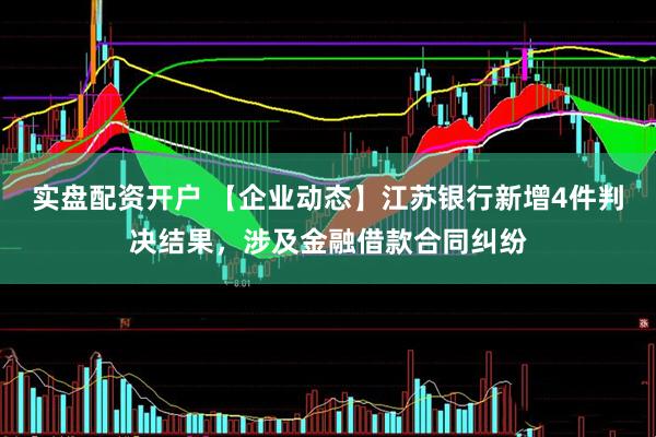 实盘配资开户 【企业动态】江苏银行新增4件判决结果，涉及金融借款合同纠纷