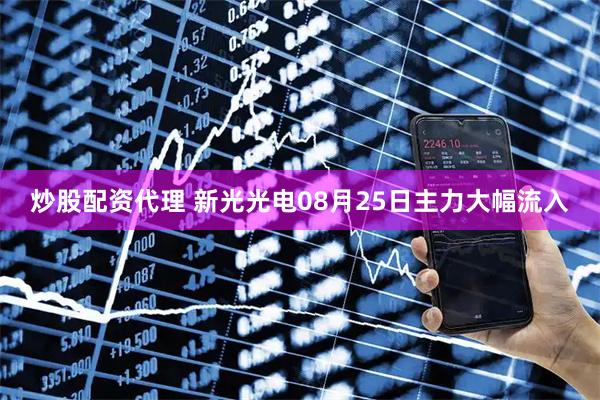 炒股配资代理 新光光电08月25日主力大幅流入
