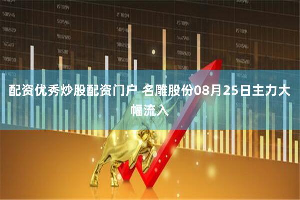 配资优秀炒股配资门户 名雕股份08月25日主力大幅流入