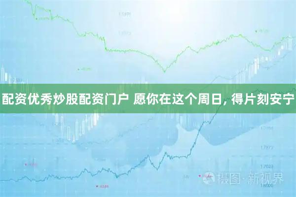 配资优秀炒股配资门户 愿你在这个周日, 得片刻安宁