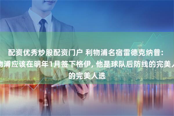 配资优秀炒股配资门户 利物浦名宿雷德克纳普: 利物浦应该在明年1月签下格伊, 他是球队后防线的完美人选