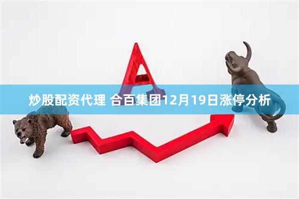 炒股配资代理 合百集团12月19日涨停分析