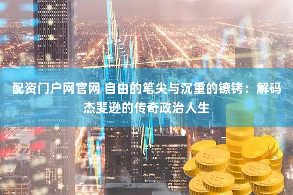 配资门户网官网 自由的笔尖与沉重的镣铐：解码杰斐逊的传奇政治人生